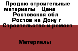 Продаю строительные материалы › Цена ­ 700 - Ростовская обл., Ростов-на-Дону г. Строительство и ремонт » Материалы   